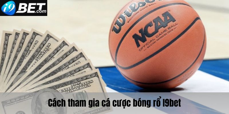 Các bước tham gia cá cược bóng rổ I9bet