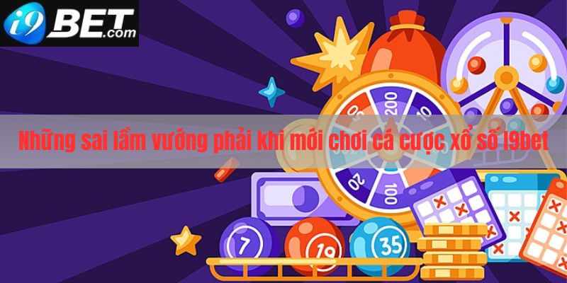 Những sai lầm thường gặp khi chơi xổ số I9bet