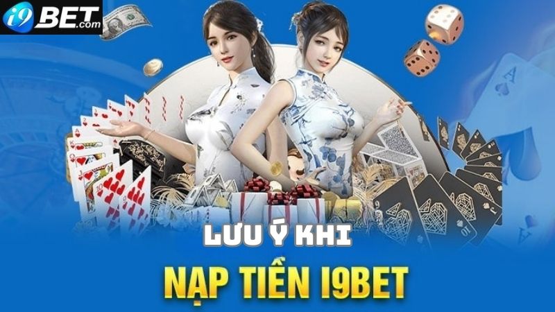 Một số lưu ý quan trọng khi giao dịch nạp tiền tại i9bet