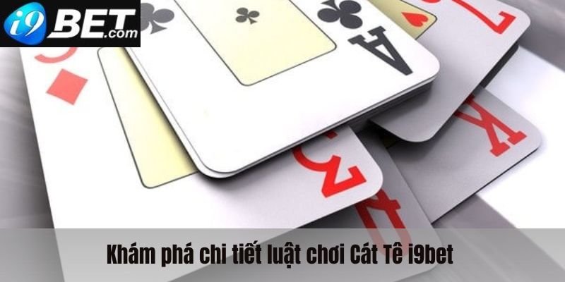 Khám phá chi tiết luật chơi bài Cát tê i9bet 