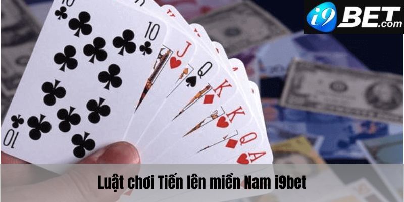 Luật chơi tiến lên miền Nam i9bet mà bạn cần nắm rõ 