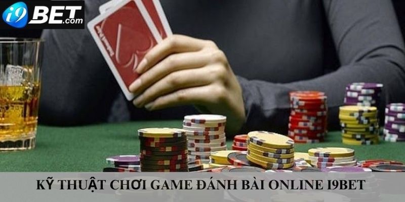 Kỹ thuật chơi game đánh bài online I9bet mà bạn nên biết