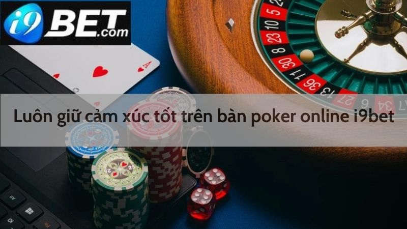 Luôn giữ cảm xúc tốt trên bàn poker I9bet